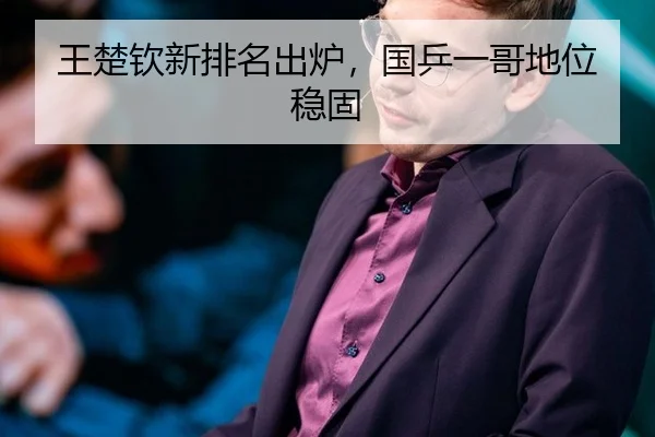 王楚钦新排名出炉，国乒一哥地位稳固